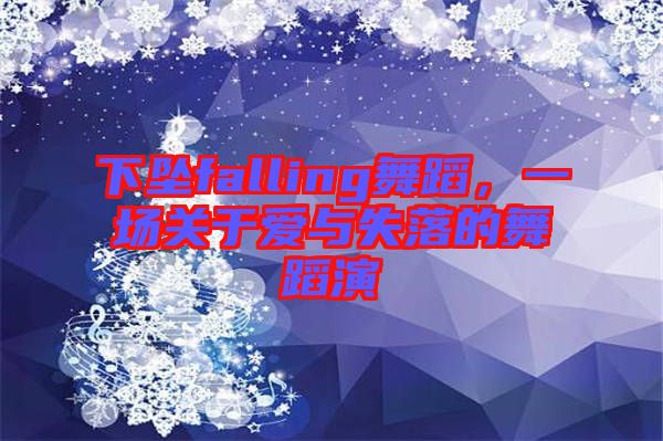 下墜falling舞蹈，一場(chǎng)關(guān)于愛與失落的舞蹈演