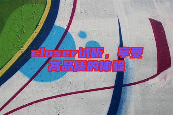 closer試聽，享受高品質(zhì)的體驗