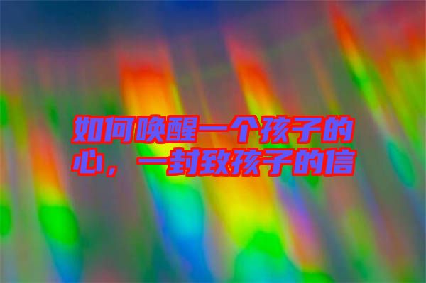 如何喚醒一個(gè)孩子的心，一封致孩子的信