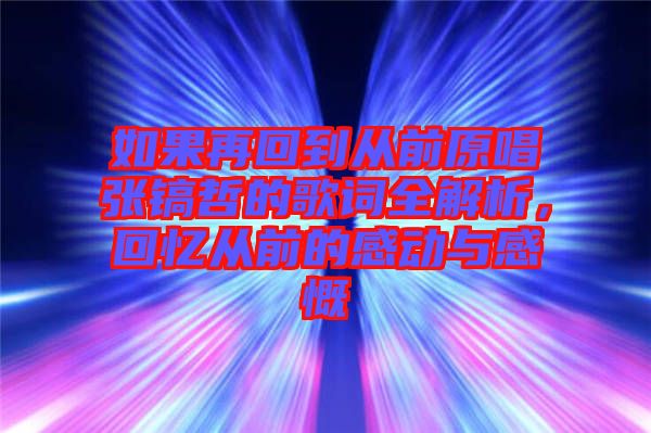 如果再回到從前原唱張鎬哲的歌詞全解析，回憶從前的感動(dòng)與感慨