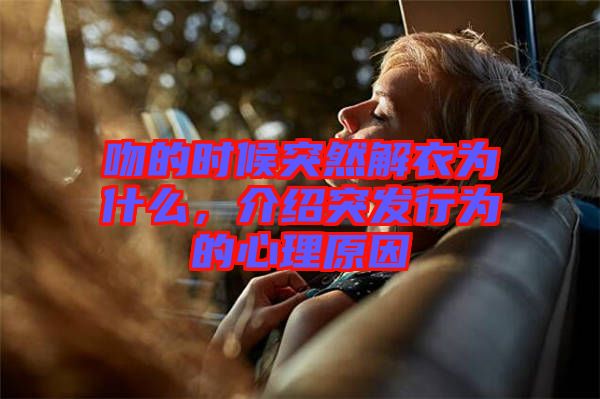 吻的時候突然解衣為什么，介紹突發(fā)行為的心理原因