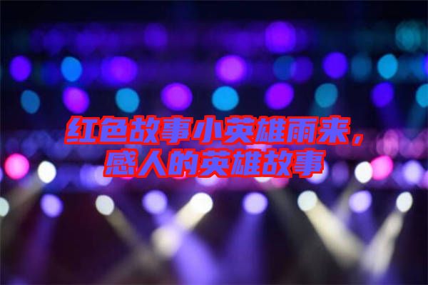 紅色故事小英雄雨來，感人的英雄故事