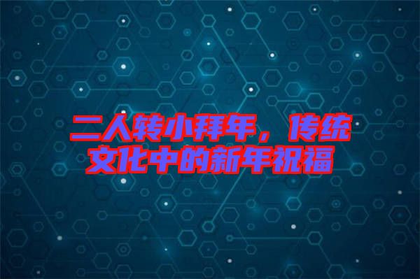 二人轉(zhuǎn)小拜年，傳統(tǒng)文化中的新年祝福