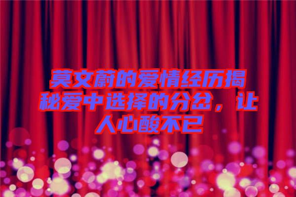 莫文蔚的愛情經(jīng)歷揭秘愛中選擇的分岔，讓人心酸不已