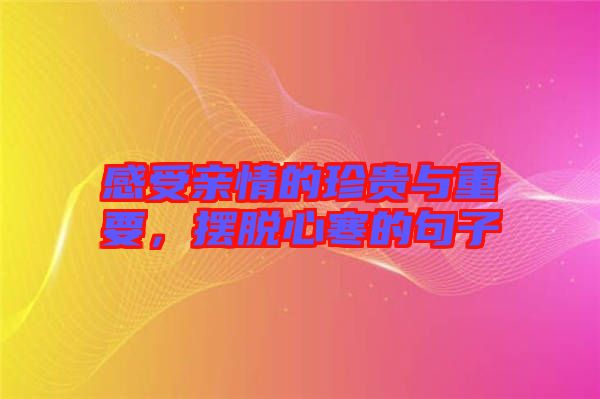 感受親情的珍貴與重要，擺脫心寒的句子