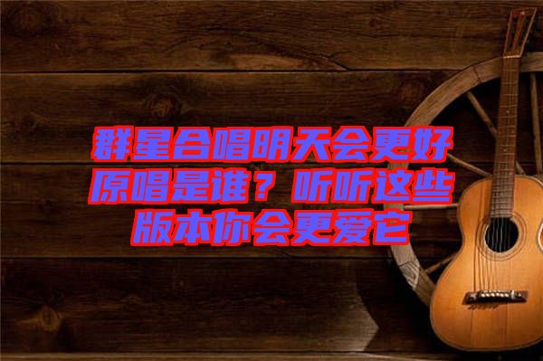 群星合唱明天會更好原唱是誰？聽聽這些版本你會更愛它
