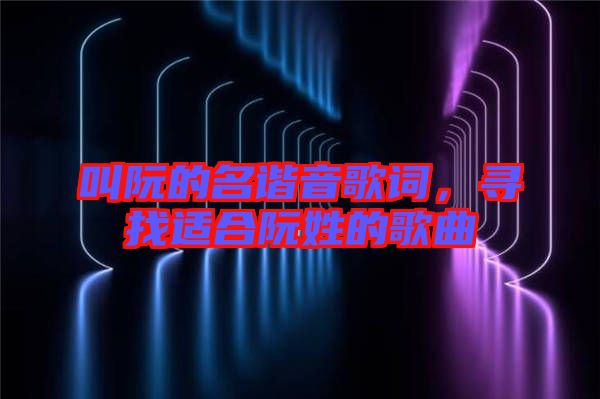 叫阮的名諧音歌詞，尋找適合阮姓的歌曲