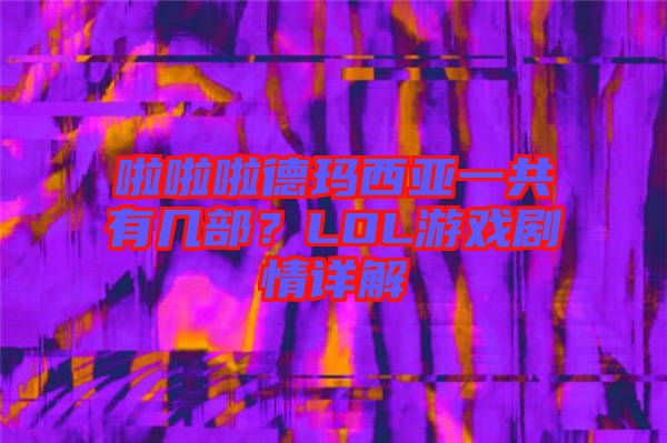 啦啦啦德瑪西亞一共有幾部？LOL游戲劇情詳解