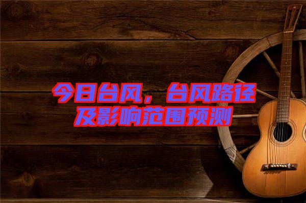 今日臺風，臺風路徑及影響范圍預測