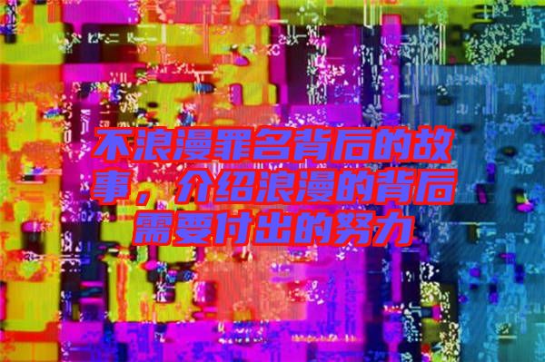 不浪漫罪名背后的故事，介紹浪漫的背后需要付出的努力
