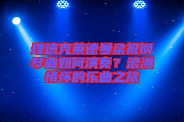 理德克萊德曼梁祝鋼琴曲如何演奏？浪漫情懷的樂曲之旅