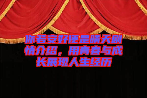 你若安好便是晴天劇情介紹，用青春與成長(zhǎng)展現(xiàn)人生經(jīng)歷