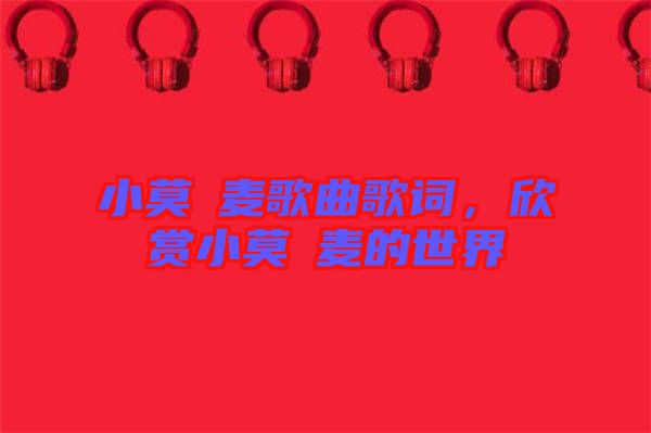 小莫騒麥歌曲歌詞，欣賞小莫騒麥的世界