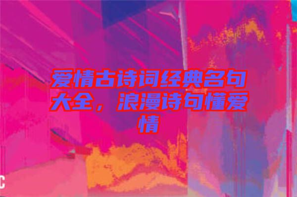 愛(ài)情古詩(shī)詞經(jīng)典名句大全，浪漫詩(shī)句懂愛(ài)情