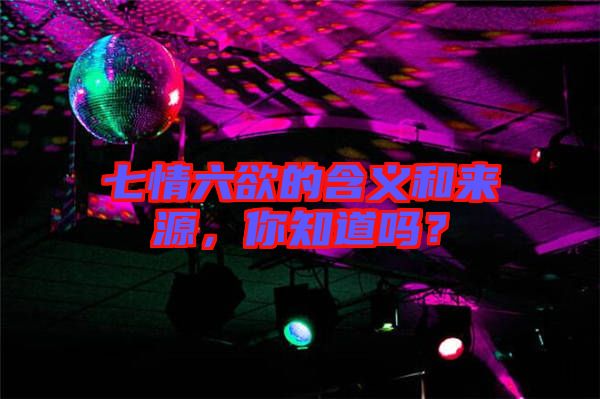 七情六欲的含義和來源，你知道嗎？
