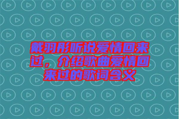 戴羽彤聽(tīng)說(shuō)愛(ài)情回來(lái)過(guò)，介紹歌曲愛(ài)情回來(lái)過(guò)的歌詞含義