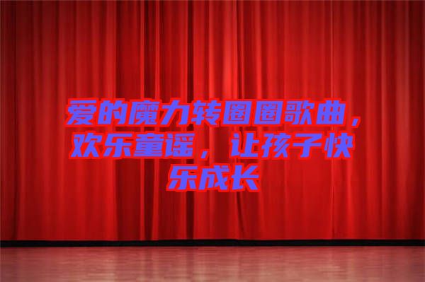 愛的魔力轉(zhuǎn)圈圈歌曲，歡樂童謠，讓孩子快樂成長