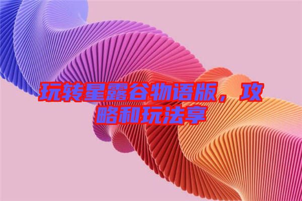 玩轉(zhuǎn)星露谷物語版，攻略和玩法享
