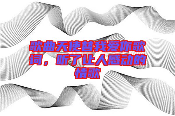歌曲天使替我愛你歌詞，聽了讓人感動(dòng)的情歌