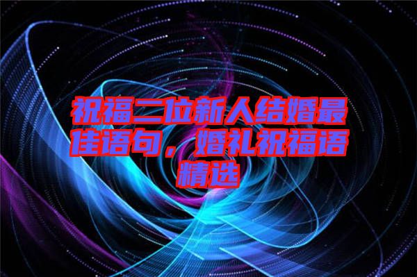 祝福二位新人結(jié)婚最佳語句，婚禮祝福語精選