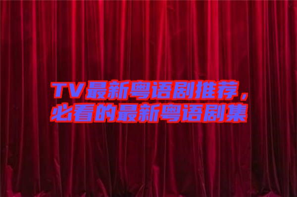 TV最新粵語劇推薦，必看的最新粵語劇集