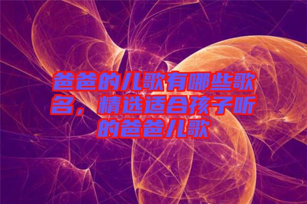 爸爸的兒歌有哪些歌名，精選適合孩子聽的爸爸兒歌