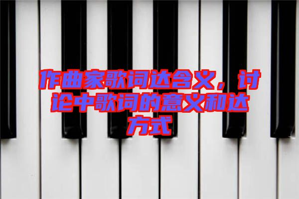 作曲家歌詞達含義，討論中歌詞的意義和達方式