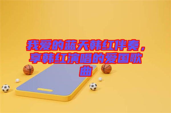 我愛的藍(lán)天韓紅伴奏，享韓紅演唱的愛國歌曲