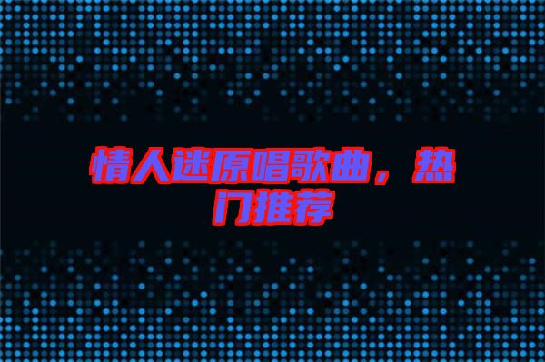 情人迷原唱歌曲，熱門推薦