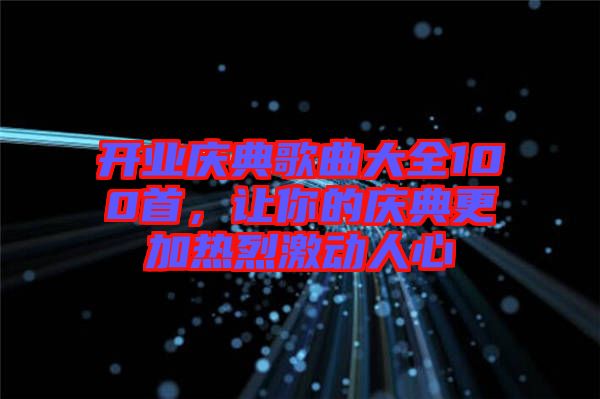 開業(yè)慶典歌曲大全100首，讓你的慶典更加熱烈激動(dòng)人心