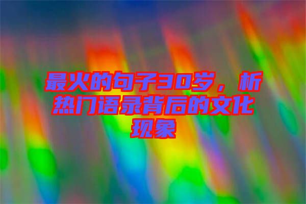 最火的句子30歲，析熱門語錄背后的文化現(xiàn)象