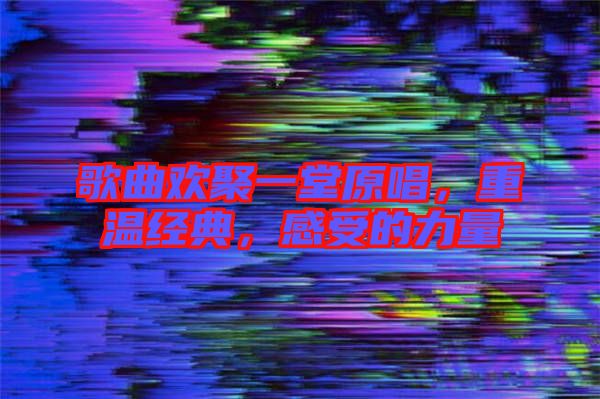 歌曲歡聚一堂原唱，重溫經(jīng)典，感受的力量