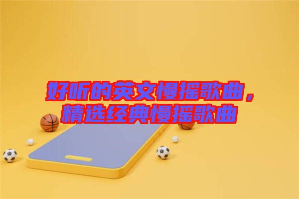 好聽的英文慢搖歌曲，精選經(jīng)典慢搖歌曲