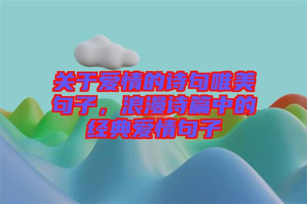 關(guān)于愛情的詩句唯美句子，浪漫詩篇中的經(jīng)典愛情句子