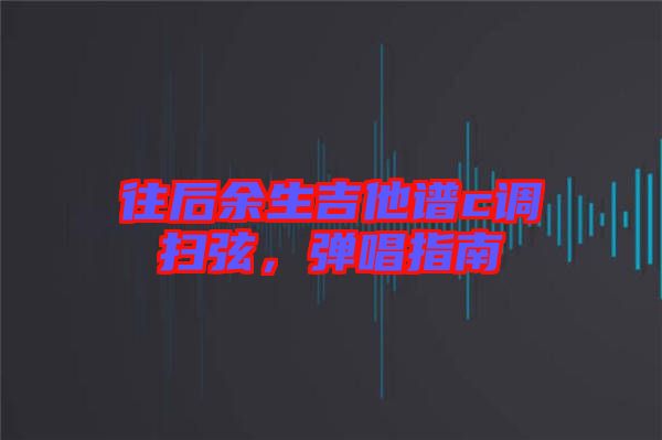 往后余生吉他譜c調(diào)掃弦，彈唱指南