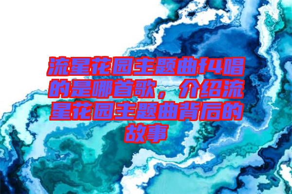 流星花園主題曲f4唱的是哪首歌，介紹流星花園主題曲背后的故事