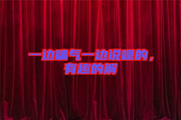 一邊喘氣一邊說嗯的，有趣的解