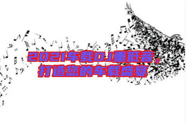 2021車載DJ重低音，打造您的車載盛宴