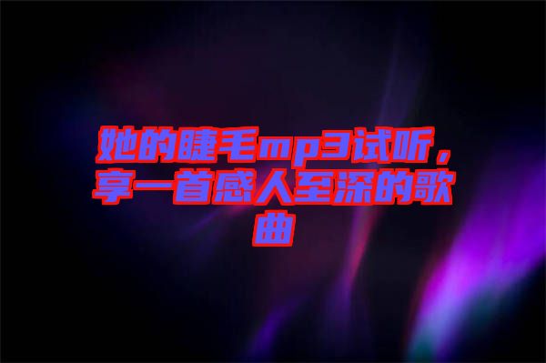 她的睫毛mp3試聽(tīng)，享一首感人至深的歌曲