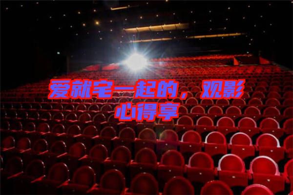 愛就宅一起的，觀影心得享