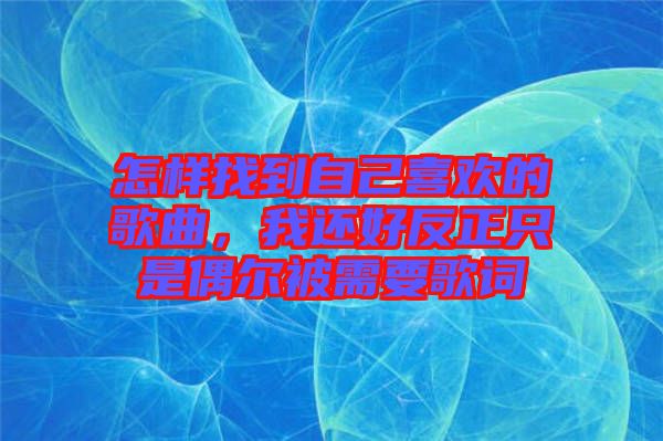 怎樣找到自己喜歡的歌曲，我還好反正只是偶爾被需要歌詞