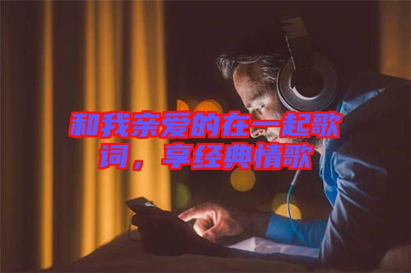 和我親愛(ài)的在一起歌詞，享經(jīng)典情歌