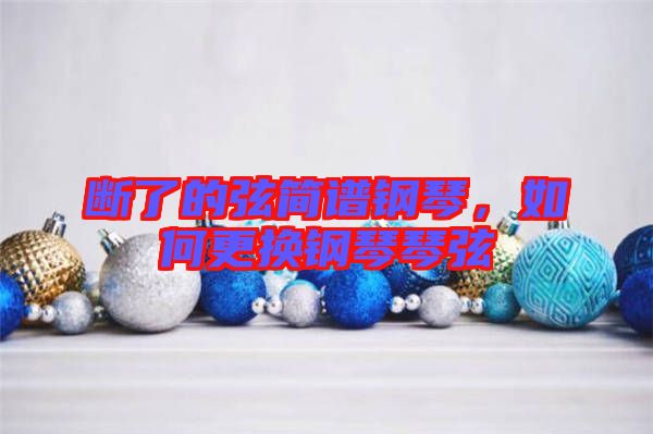 斷了的弦簡譜鋼琴，如何更換鋼琴琴弦
