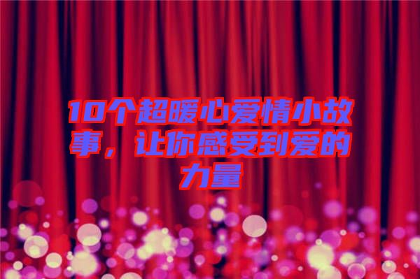 10個(gè)超暖心愛情小故事，讓你感受到愛的力量