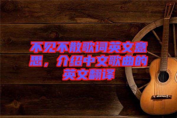 不見不散歌詞英文意思，介紹中文歌曲的英文翻譯