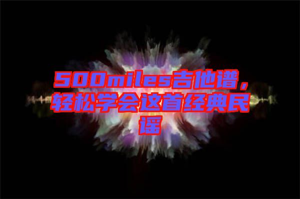500miles吉他譜，輕松學(xué)會這首經(jīng)典民謠