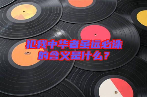 犯我中華者雖遠必誅的含義是什么？