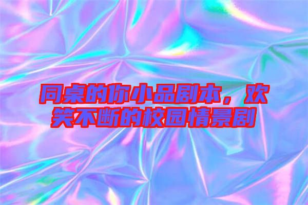 同桌的你小品劇本，歡笑不斷的校園情景劇