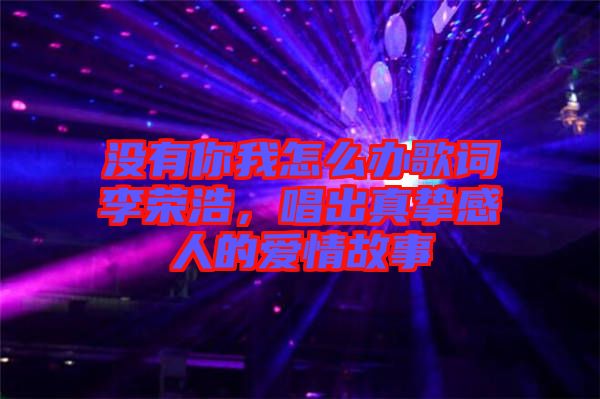 沒(méi)有你我怎么辦歌詞李榮浩，唱出真摯感人的愛(ài)情故事