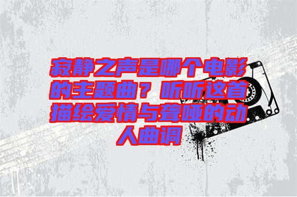 寂靜之聲是哪個電影的主題曲？聽聽這首描繪愛情與聾啞的動人曲調(diào)